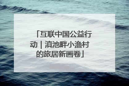 互联中国公益行动｜滇池畔小渔村的旅居新画卷