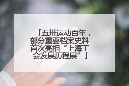 五卅运动百年，部分重要档案史料首次亮相“上海工会发展历程展”