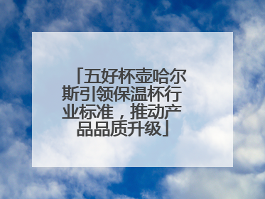 五好杯壶哈尔斯引领保温杯行业标准，推动产品品质升级