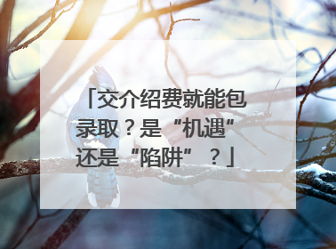 交介绍费就能包录取？是“机遇”还是“陷阱”？