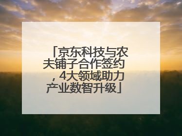 京东科技与农夫铺子合作签约，4大领域助力产业数智升级