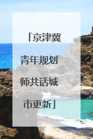 京津冀青年规划师共话城市更新