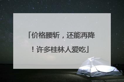 价格腰斩，还能再降！许多桂林人爱吃
