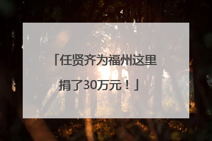 任贤齐为福州这里捐了30万元！