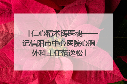 仁心精术铸医魂——记信阳市中心医院心胸外科主任范逸松