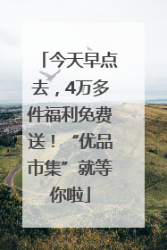 今天早点去，4万多件福利免费送！“优品市集”就等你啦