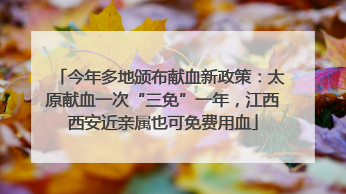 今年多地颁布献血新政策：太原献血一次“三免”一年，江西西安近亲属也可免费用血