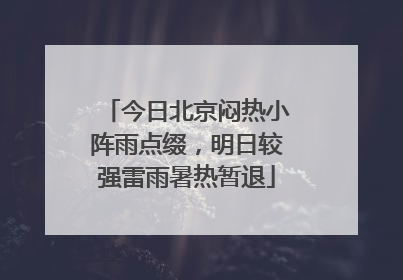 今日北京闷热小阵雨点缀，明日较强雷雨暑热暂退