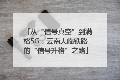 从“信号真空”到满格5G,云南大临铁路的“信号升格”之路