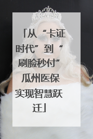 从“卡证时代”到“刷脸秒付” 瓜州医保实现智慧跃迁