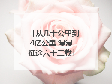从几十公里到4亿公里 漫漫征途六十三载