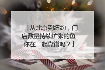 从北京到纽约，门店数量持续扩张的鱼你在一起靠谱吗？