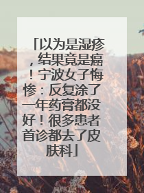以为是湿疹，结果竟是癌！宁波女子悔惨：反复涂了一年药膏都没好！很多患者首诊都去了皮肤科