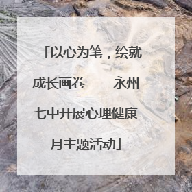 以心为笔，绘就成长画卷——永州七中开展心理健康月主题活动