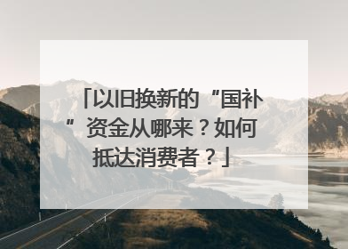以旧换新的“国补”资金从哪来？如何抵达消费者？