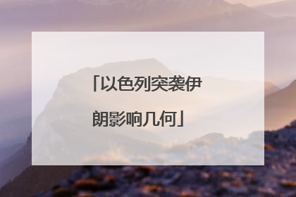 以色列突袭伊朗影响几何