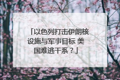以色列打击伊朗核设施与军事目标 美国难逃干系？