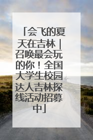 会飞的夏天在吉林｜召唤最会玩的你！全国大学生校园达人吉林探线活动招募中