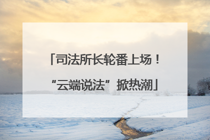 司法所长轮番上场！“云端说法”掀热潮