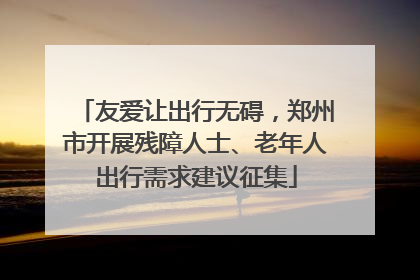友爱让出行无碍，郑州市开展残障人士、老年人出行需求建议征集