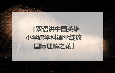 双语讲中国英雄 小学跨学科课堂绽放国际理解之花