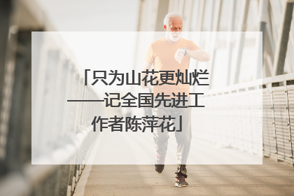 只为山花更灿烂——记全国先进工作者陈萍花