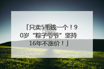 只卖5毛钱一个！90岁“粽子爷爷”坚持16年不涨价！