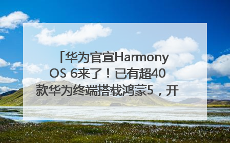 华为官宣HarmonyOS 6来了！已有超40款华为终端搭载鸿蒙5，开发者突破800万