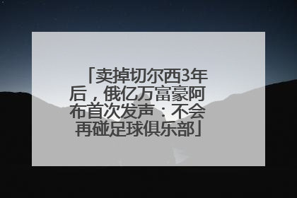 卖掉切尔西3年后，俄亿万富豪阿布首次发声：不会再碰足球俱乐部