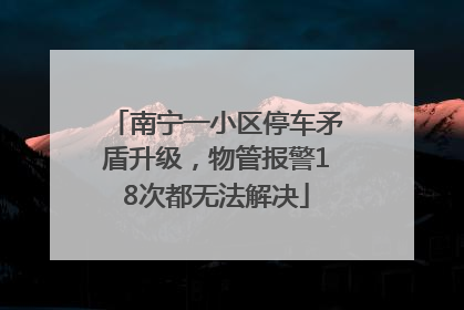 南宁一小区停车矛盾升级，物管报警18次都无法解决