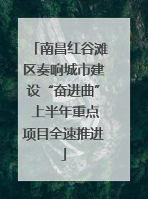 南昌红谷滩区奏响城市建设“奋进曲” 上半年重点项目全速推进