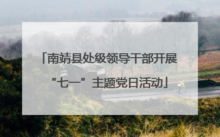 南靖县处级领导干部开展“七一”主题党日活动