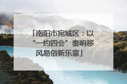 南阳市宛城区：以“一约四会”奏响移风易俗新乐章