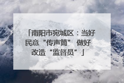 南阳市宛城区：当好民意“传声筒” 做好改造“监督员”