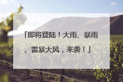 即将登陆！大雨、暴雨、雷暴大风，来袭！