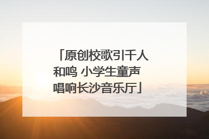 原创校歌引千人和鸣 小学生童声唱响长沙音乐厅