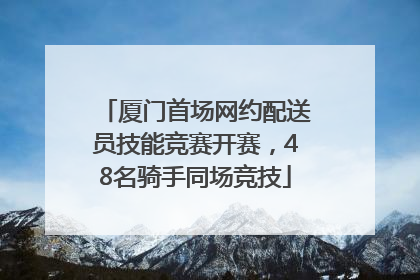 厦门首场网约配送员技能竞赛开赛，48名骑手同场竞技