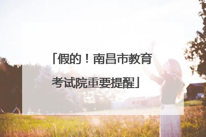 假的！南昌市教育考试院重要提醒