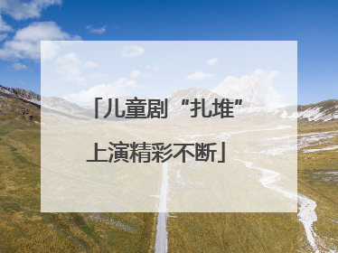 儿童剧“扎堆”上演精彩不断