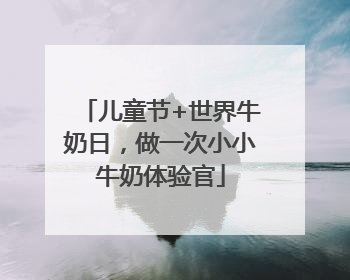 儿童节+世界牛奶日，做一次小小牛奶体验官