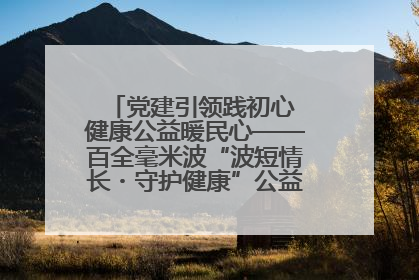 党建引领践初心 健康公益暖民心——百全毫米波“波短情长・守护健康”公益活动进社区