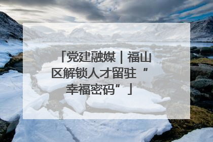 党建融媒｜福山区解锁人才留驻“幸福密码”