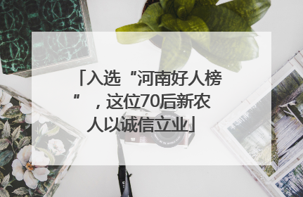 入选“河南好人榜”，这位70后新农人以诚信立业