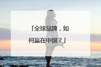 全球品牌，如何赢在中国？