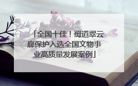 全国十佳！蜀道翠云廊保护入选全国文物事业高质量发展案例