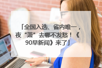 全国入选、省内唯一，夜“萧”去哪不发愁！《90早新闻》来了
