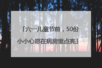 六一儿童节前，50份小小心愿在病房里点亮