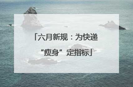 六月新规：为快递“瘦身”定指标