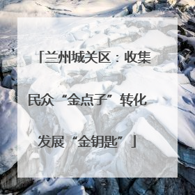 兰州城关区：收集民众“金点子”转化发展“金钥匙”