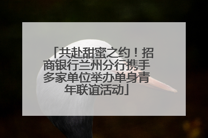 共赴甜蜜之约！招商银行兰州分行携手多家单位举办单身青年联谊活动